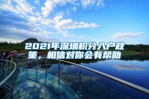 2021年深圳积分入户政策，相信对你会有帮助