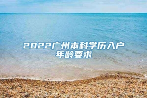 2022广州本科学历入户年龄要求