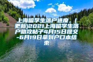 上海留学生落户进度，(更新)2021上海留学生落户助攻帖子4月15日提交-6月19日拿到户口本结束