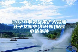 2020奉贤区来沪人员随迁子女初中(小升初)报名申请条件