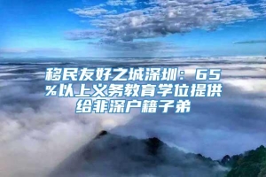 移民友好之城深圳：65%以上义务教育学位提供给非深户籍子弟