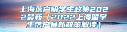 上海落户留学生政策2022最新（2022上海留学生落户最新政策解读）