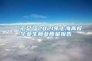 【汇总】2021年上海高校毕业生就业质量报告