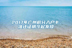 2017年广州积分入户卡、准迁证明今起发放