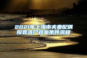 2021年上海市夫妻配偶投靠落户政策条件流程