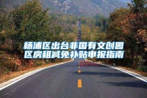 杨浦区出台非国有文创园区房租减免补贴申报指南