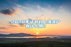 2020年证书对上海落户有什么用？