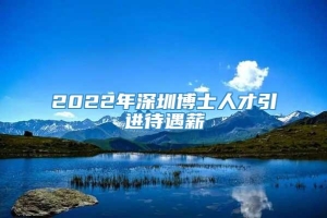 2022年深圳博士人才引进待遇薪