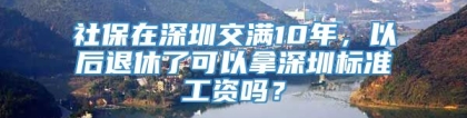 社保在深圳交满10年，以后退休了可以拿深圳标准工资吗？