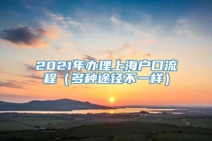 2021年办理上海户口流程（多种途径不一样）