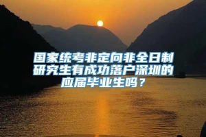 国家统考非定向非全日制研究生有成功落户深圳的应届毕业生吗？