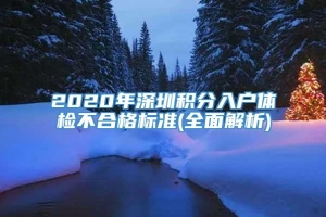 2020年深圳积分入户体检不合格标准(全面解析)