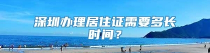 深圳办理居住证需要多长时间？