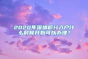 2020年深圳积分入户什么时候开始可以办理？