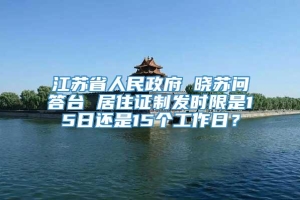 江苏省人民政府 晓苏问答台 居住证制发时限是15日还是15个工作日？