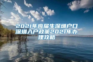 2021年应届生深圳户口深圳入户政策2021年办理攻略