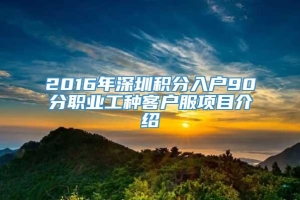 2016年深圳积分入户90分职业工种客户服项目介绍