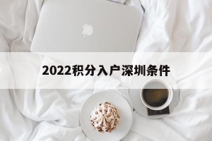 2022积分入户深圳条件(深圳积分入户条件2020新规定)