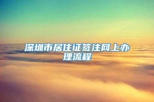 深圳市居住证签注网上办理流程