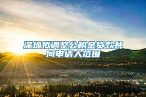 深圳拟调整公积金贷款共同申请人范围