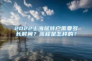 2022上海居转户需要多长时间？流程是怎样的？