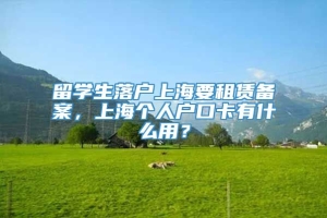 留学生落户上海要租赁备案，上海个人户口卡有什么用？