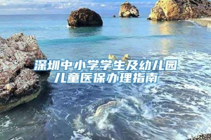 深圳中小学学生及幼儿园儿童医保办理指南