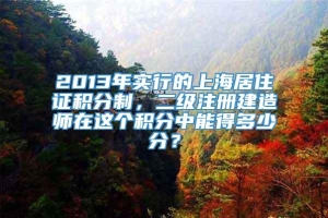 2013年实行的上海居住证积分制，二级注册建造师在这个积分中能得多少分？
