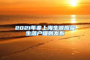 2021年非上海生源应届生落户细则发布