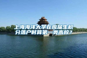 上海海洋大学在应届生积分落户时算第一类高校？