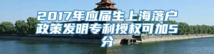 2017年应届生上海落户政策发明专利授权可加5分