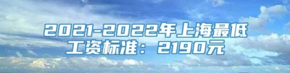 2021-2022年上海最低工资标准：2190元