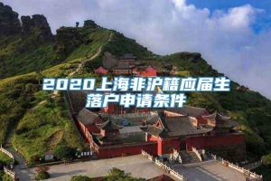 2020上海非沪籍应届生落户申请条件