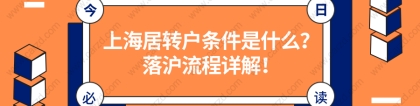 干货整理！上海居转户落户条件是什么？附上海居转户落户流程详解！
