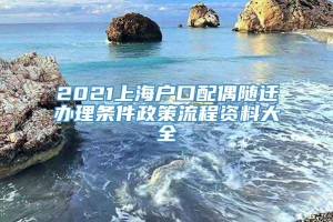 2021上海户口配偶随迁办理条件政策流程资料大全