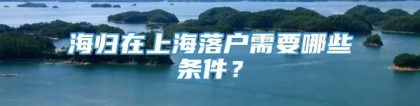 海归在上海落户需要哪些条件？