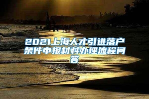 2021上海人才引进落户条件申报材料办理流程问答
