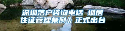 深圳落户咨询电话崓圳居住证管理条例》正式出台
