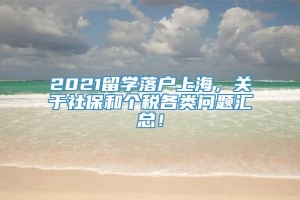 2021留学落户上海，关于社保和个税各类问题汇总！