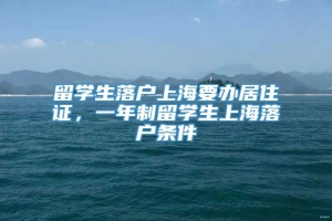 留学生落户上海要办居住证，一年制留学生上海落户条件
