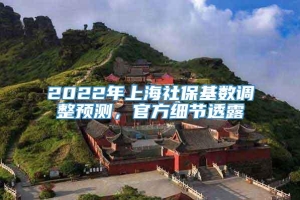 2022年上海社保基数调整预测，官方细节透露