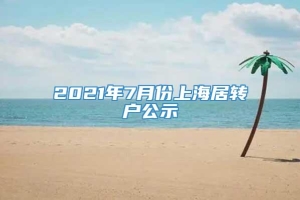 2021年7月份上海居转户公示