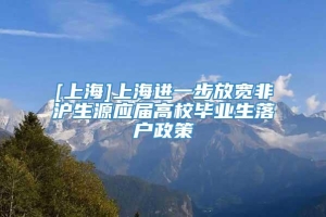 [上海]上海进一步放宽非沪生源应届高校毕业生落户政策