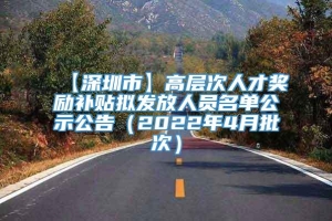 【深圳市】高层次人才奖励补贴拟发放人员名单公示公告（2022年4月批次）