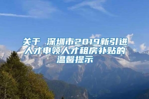 关于 深圳市2019新引进人才申领人才租房补贴的温馨提示