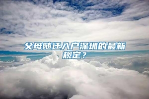 父母随迁入户深圳的最新规定？