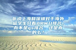 听说上海和深圳对于海外留学生只看ARWU排名，而不是qs排名，这是真的么？