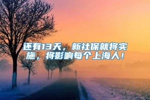 还有13天，新社保就将实施，将影响每个上海人！