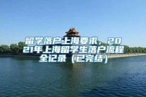 留学落户上海要求，2021年上海留学生落户流程全记录（已完结）