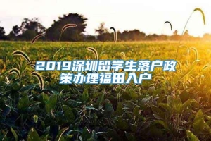 2019深圳留学生落户政策办理福田入户